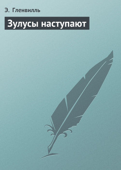 Читать онлайн книгу Зулусы наступают автор Гленвилль Э. Книга Зулусы наступают