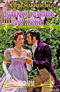 Читать онлайн книгу Слишком красива для жены автор Маккензи Салли Книга Слишком красива для жены