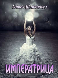 Читать онлайн книгу Императрица (СИ) автор Шалюкова Олеся Сергеевна Книга Императрица (СИ)