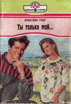 Читать онлайн книгу Ты только мой... автор Григ Кристин Книга Ты только мой...