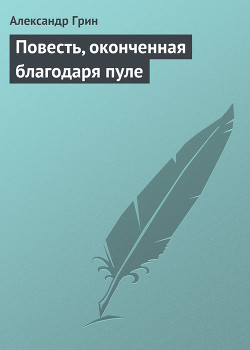 Читать онлайн книгу Повесть, оконченная благодаря пуле автор Грин Александр Степанович Книга Повесть, оконченная благодаря пуле