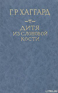 Читать онлайн книгу Дитя из слоновой кости автор Хаггард Генри Райдер Книга Дитя из слоновой кости