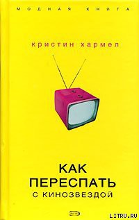 Читать онлайн книгу Как переспать с кинозвездой автор Хармел Кристин Книга Как переспать с кинозвездой