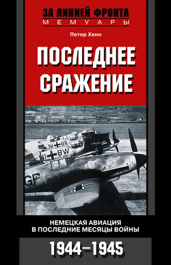 Книга Последнее сражение. Воспоминания немецкого летчика-истребителя. 1943-1945