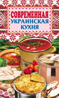 Читать онлайн книгу Современная украинская кухня автор Грицак Елена Николаевна Книга Современная украинская кухня