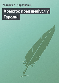 Читать онлайн книгу Хрыстос прызямліўся ў Гародні автор Караткевіч Уладзімір Сямёнавіч Книга Хрыстос прызямліўся ў Гародні