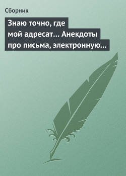 Книга Знаю точно, где мой адресат Анекдоты про письма, электронную почту и sms-ки