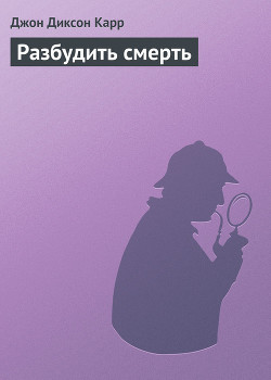 Читать онлайн книгу Разбудить смерть автор Карр Джон Диксон Книга Разбудить смерть