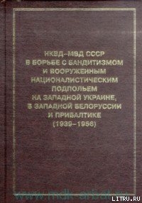 Читать онлайн книгу НКВД-МВД СССР в борьбе с бандитизмом и вооруженным националистическим подпольем на Западной Украине, автор Кокурин Александр Иванович Книга НКВД-МВД СССР в борьбе с бандитизмом и вооруженным националистическим подпольем на Западной Украине,