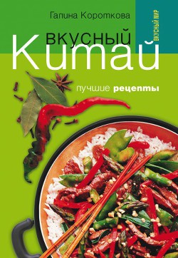 Читать онлайн книгу Вкусный Китай. Лучшие рецепты автор Короткова Галина Павловна Книга Вкусный Китай. Лучшие рецепты