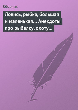 Книга Ловись, рыбка, большая и маленькая Анекдоты про рыбалку, охоту и турпоходы