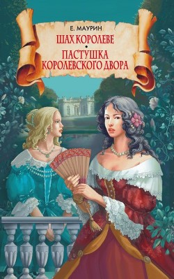 Читать онлайн книгу Шах королеве. Пастушка королевского двора автор Маурин Евгений Иванович Книга Шах королеве. Пастушка королевского двора