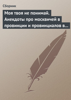 Книга Моя твоя не понимай. Анекдоты про москвичей в провинции и провинциалов в Москве