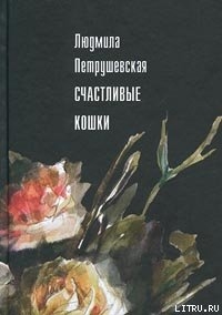 Читать онлайн книгу Счастливые кошки (сборник) автор Петрушевская Людмила Стефановна Книга Счастливые кошки (сборник)