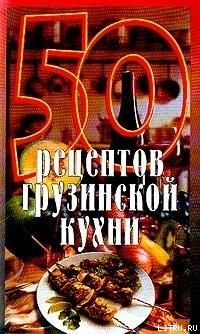 Читать онлайн книгу 50 рецептов грузинской кухни автор Рзаева Елена Сергеевна Книга 50 рецептов грузинской кухни