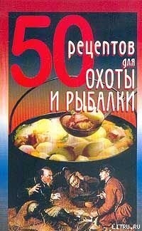 Читать онлайн книгу 50 рецептов для охоты и рыбалки автор Рзаева Елена Сергеевна Книга 50 рецептов для охоты и рыбалки