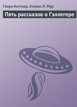 Читать онлайн книгу Пять рассказов о Гэллегере автор Каттнер Генри Книга Пять рассказов о Гэллегере