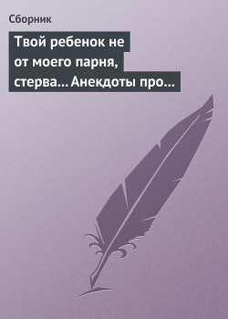 Книга Твой ребенок не от моего парня, стерва... Анекдоты про женскую дружбу