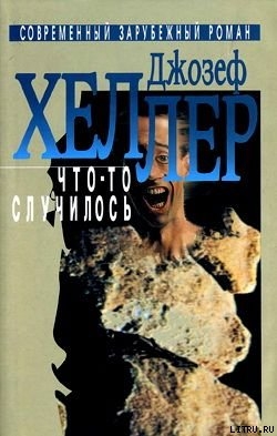 Читать онлайн книгу Что-то случилось автор Хеллер Джозеф Книга Что-то случилось