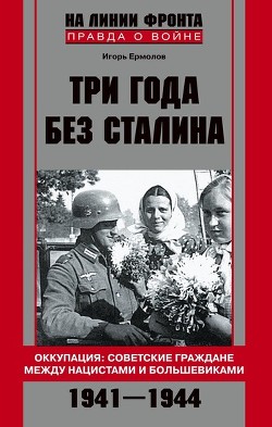 Читать онлайн книгу Три года без Сталина. Оккупация: советские граждане между нацистами и большевиками. 1941–1944 автор Ермолов Игорь Геннадьевич Книга Три года без Сталина. Оккупация: советские граждане между нацистами и большевиками. 1941–1944