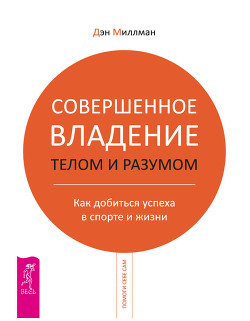Книга Совершенное владение телом и разумом. Как добиться успеха в спорте и жизни