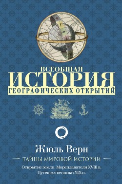Книга Всеобщая история географических открытий. Книга 3. Путешественники XIX века (с иллюстрациями)