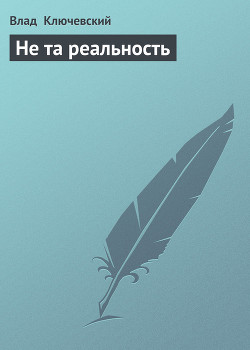 Читать онлайн книгу Не та реальность автор Ключевский Влад Книга Не та реальность