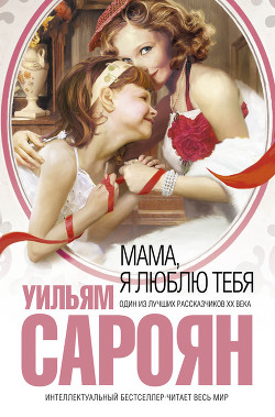 Читать онлайн книгу Мама, я люблю тебя автор Сароян Уильям Книга Мама, я люблю тебя