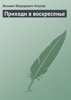Читать онлайн книгу Приходи в воскресенье автор Козлов Вильям Федорович Книга Приходи в воскресенье