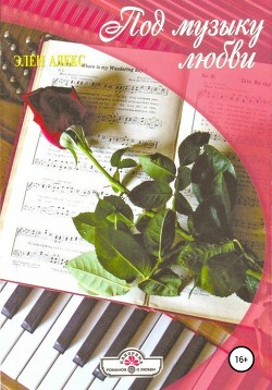 Читать онлайн книгу Под музыку любви автор Алекс Элен Книга Под музыку любви