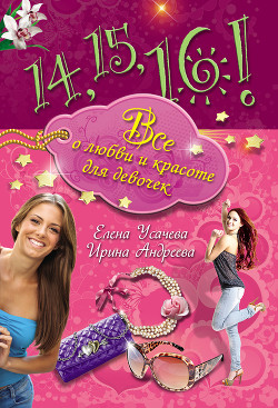 Читать онлайн книгу 14, 15, 16! Все о любви и красоте для девочек автор Усачева Елена Александровна Книга 14, 15, 16! Все о любви и красоте для девочек