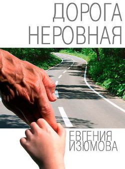 Читать онлайн книгу Дорога неровная автор Изюмова Евгения Федоровна Книга Дорога неровная