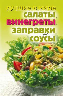 Книга Лучшие в мире салаты, винегреты, заправки и соусы