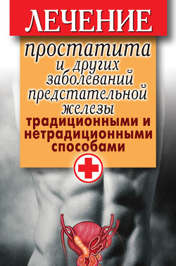 Книга Лечение простатита и других заболеваний предстательной железы традиционными и нетрадиционными способ
