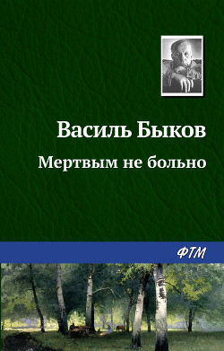 Читать онлайн книгу Мертвым не больно автор Быков Василь Владимирович Книга Мертвым не больно