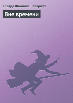 Читать онлайн книгу Вне времени автор Лавкрафт Говард Филлипс Книга Вне времени