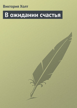 Читать онлайн книгу В ожидании счастья автор Холт Виктория Книга В ожидании счастья