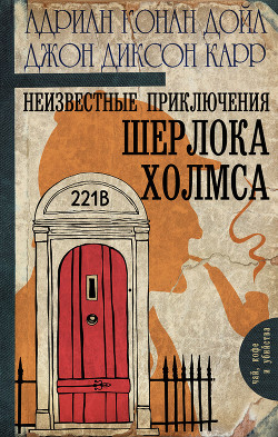 Читать онлайн книгу Неизвестные приключения Шерлока Холмса автор Карр Джон Диксон Книга Неизвестные приключения Шерлока Холмса