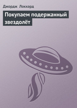 Читать онлайн книгу Покупаем подержанный звездолёт автор Локхард Джордж Книга Покупаем подержанный звездолёт