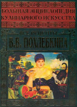 Читать онлайн книгу Большая энциклопедия кулинарного искусства. Все рецепты В.В. Похлёбкина автор Похлебкин Вильям Васильевич Книга Большая энциклопедия кулинарного искусства. Все рецепты В.В. Похлёбкина
