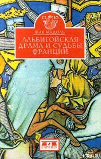 Читать онлайн книгу Альбигойская драма и судьбы Франции автор Мадоль Жак Книга Альбигойская драма и судьбы Франции