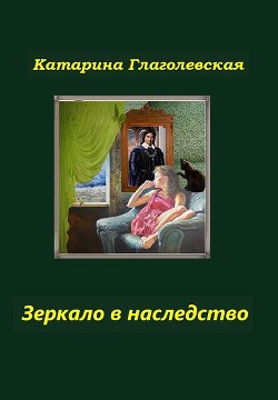 Читать онлайн книгу Зеркало в наследство (СИ) автор Глаголевская Катарина Книга Зеркало в наследство (СИ)