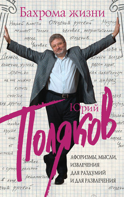 Читать онлайн книгу Бахрома жизни. Афоризмы, мысли, извлечения для раздумий и для развлечения автор Поляков Юрий Михайлович Книга Бахрома жизни. Афоризмы, мысли, извлечения для раздумий и для развлечения