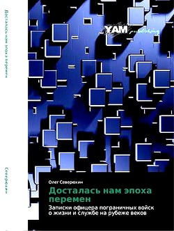 Читать онлайн книгу Досталась нам эпоха перемен. Записки офицера пограничных войск о жизни и службе на рубеже веков автор Северюхин Олег Васильевич Книга Досталась нам эпоха перемен. Записки офицера пограничных войск о жизни и службе на рубеже веков