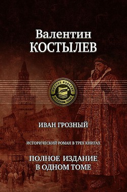 Читать онлайн книгу Иван Грозный. Исторический роман в трех книгах. Полное издание в одном томе автор Костылев Валентин Иванович Книга Иван Грозный. Исторический роман в трех книгах. Полное издание в одном томе