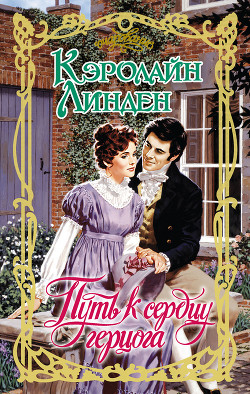 Читать онлайн книгу Путь к сердцу герцога автор Линден Кэролайн Книга Путь к сердцу герцога