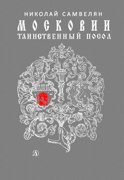 Читать онлайн книгу Московии таинственный посол автор Самвелян Николай Григорьевич Книга Московии таинственный посол