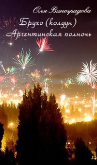 Читать онлайн книгу Брухо (колдун) Аргентинская полночь (СИ) автор Виноградова Ольга Книга Брухо (колдун) Аргентинская полночь (СИ)