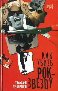 Читать онлайн книгу Как убить рок-звезду автор Де Бартоло Тиффани Книга Как убить рок-звезду