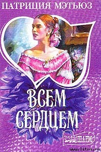 Читать онлайн книгу Всем сердцем автор Мэтьюз Патриция Книга Всем сердцем
